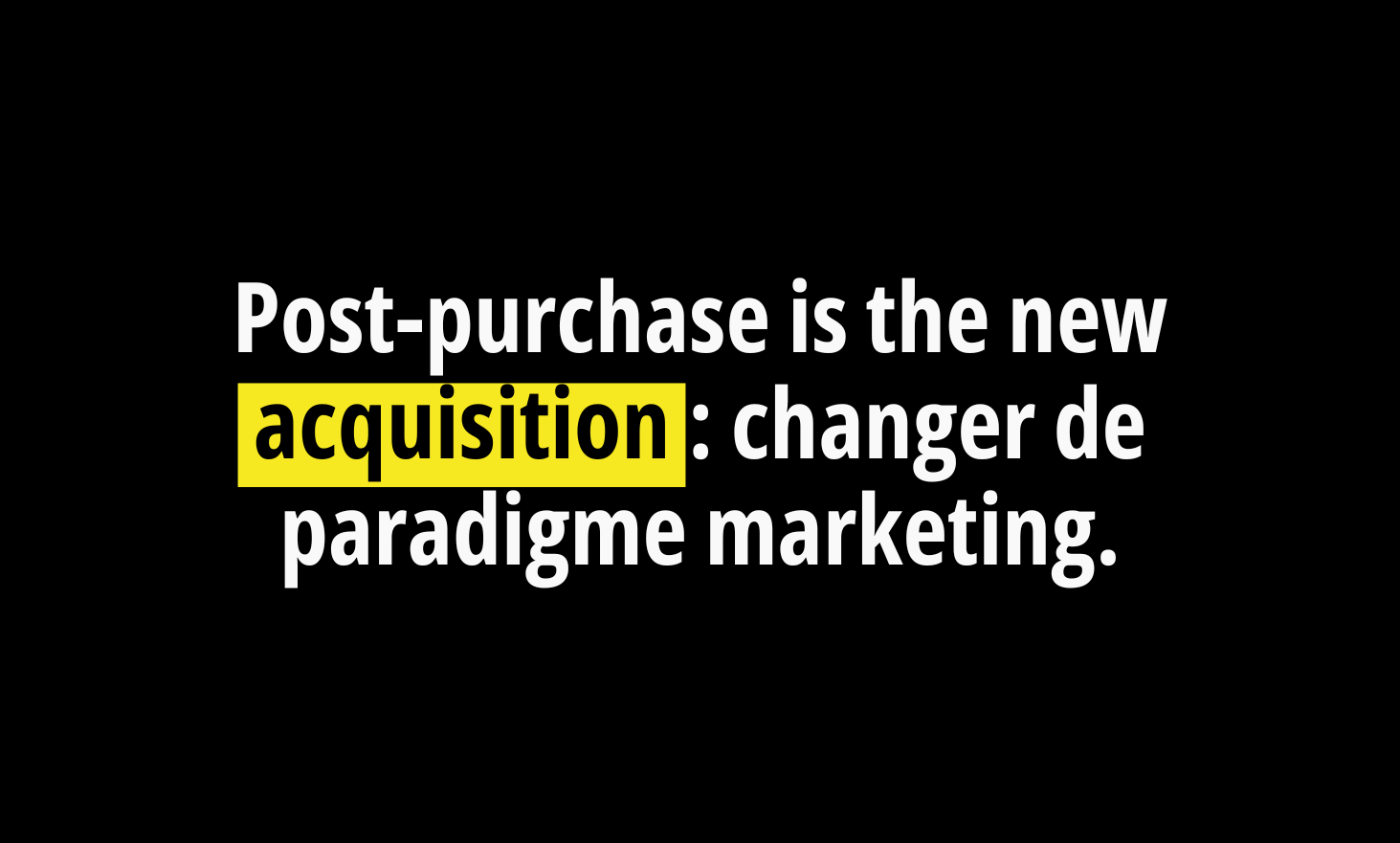 Post-Purchase is the new Acquisition: Change marketing paradigm