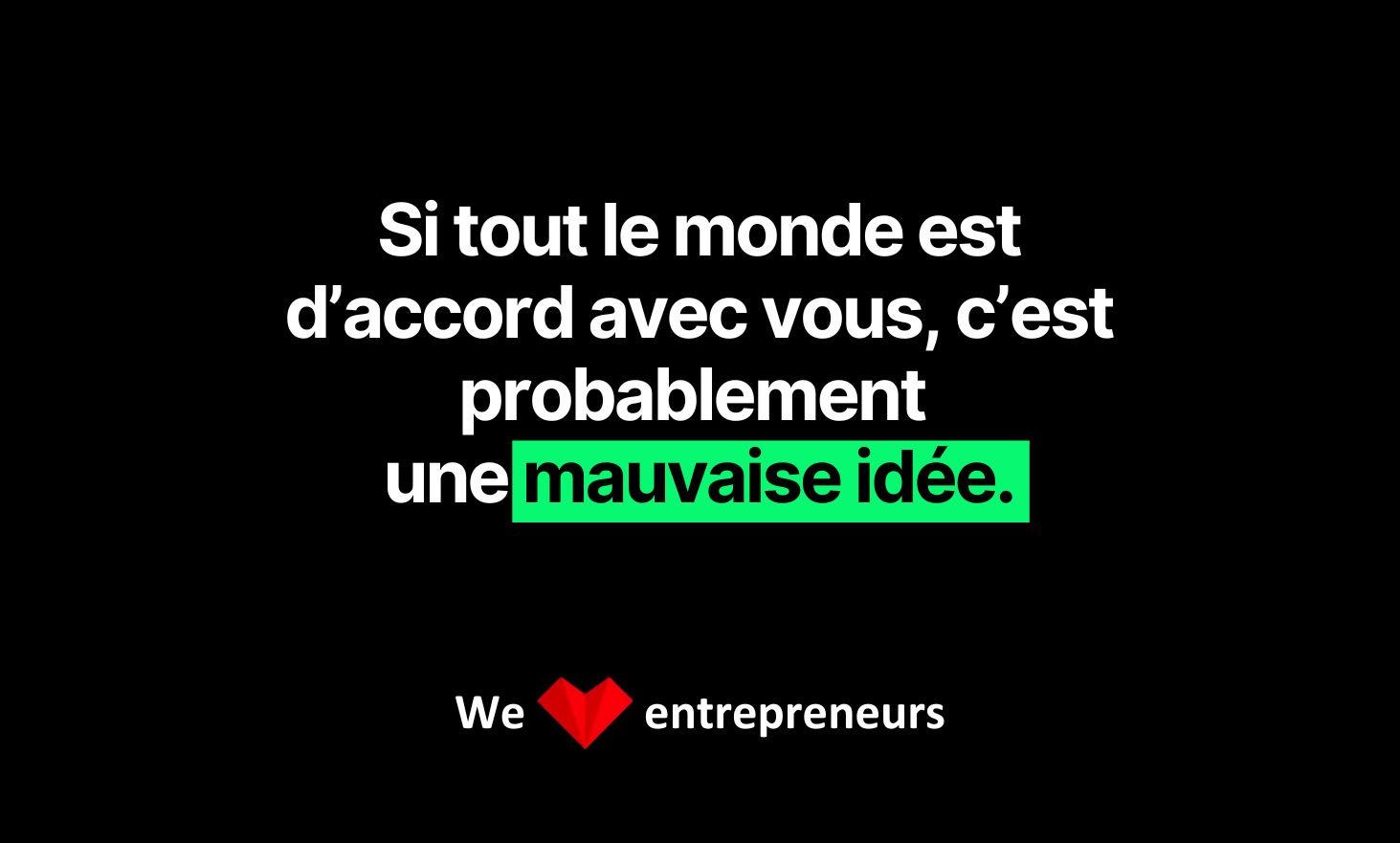 If everyone agrees with you, it's probably a bad idea.